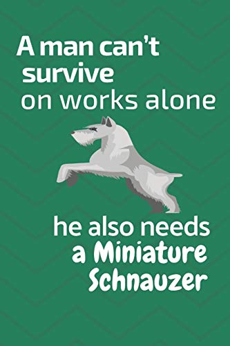 A Man Can?T Survive On Works Alone He Also Needs A Miniature Schnauzer: For Miniature Schnauzer Dog Fans