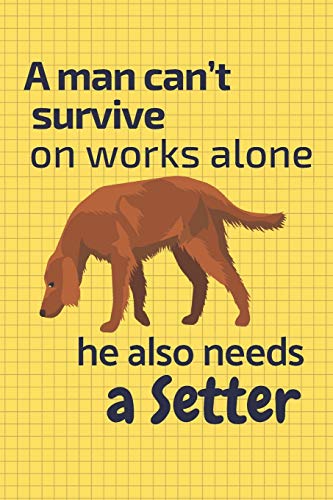 A Man Can?T Survive On Works Alone He Also Needs A Setter: For Setter Dog Fans