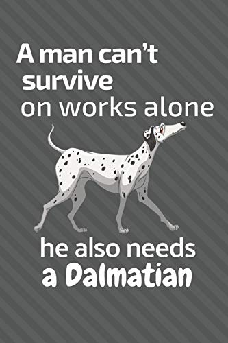 A Man Can?T Survive On Works Alone He Also Needs A Dalmatian: For Dalmatian Dog Fans