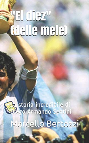 El Diez (Delle Mele): La Storia Incredibile Di Diego Armando Sentini (Italian Edition)