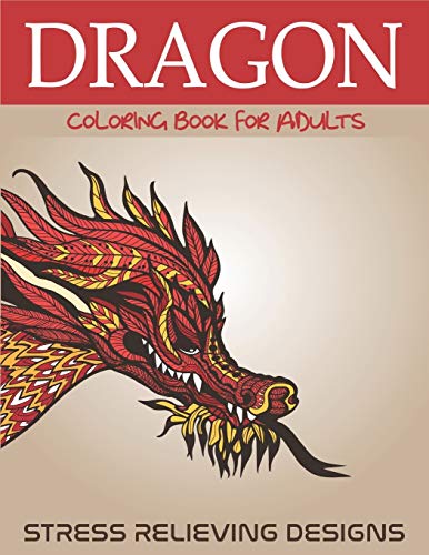 Dragon Coloring Book For Adults Stress Relieving Designs: Fantastic Dragon Adults Coloring Book Stress Relieving Designs: Excellent Coloring Book For ... To Coloring, Nice Gift For Dragon Lovers