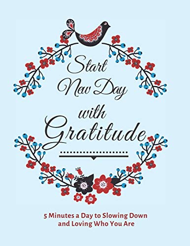 Start New Day with Gratitude: 5 Minutes a Day to Slowing Down, Daily Reflection and Loving Who You Are