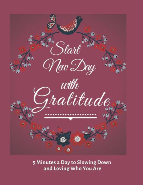 Start New Day With Gratitude : 5 Minutes A Day To Slowing Down, Daily Reflection And Loving Who You Are