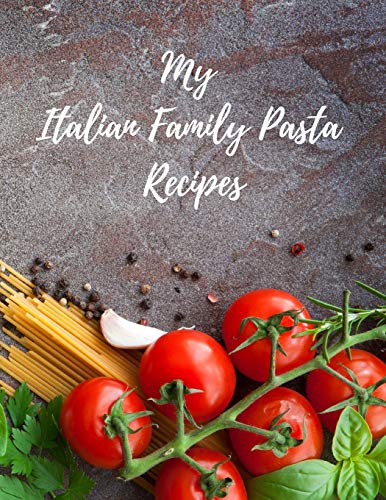 My Italian Family Pasta Recipes: An Easy Way To Create Your Very Own Italian Family Pasta Cookbook With Your Favorite Recipes, 8.5"X11" 100 Writable ... Italian Cook In Your Life, A Relative, Friend