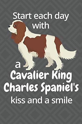 Start Each Day With A Cavalier King Charles Spaniel'S Kiss And A Smile: For Cavalier King Charles Spaniel Dog Fans