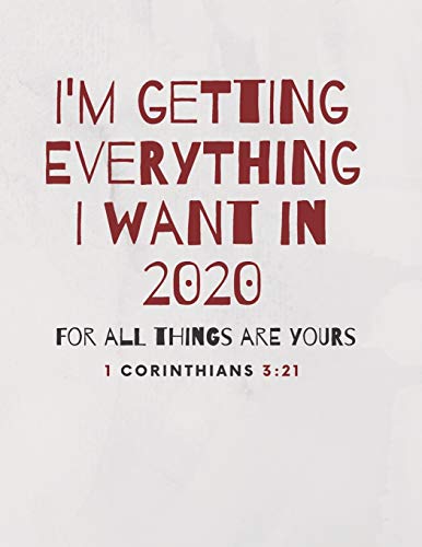 I'M Getting Everything I Want In 2020: For All Things Are Yours. 1 Corinthians 3:21