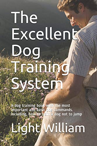 The Excellent Dog Training System: A Dog Training Book With The Most Important And Basic Dog Commands. Including, How To Train A Dog Not To Jump