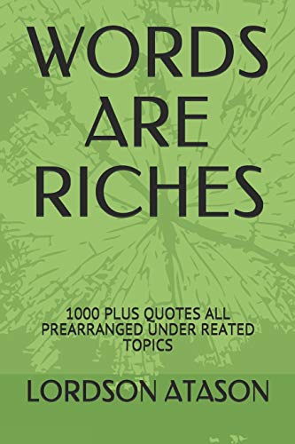 Words Are Riches: 1000 Plus Quotes All Prearranged Under Reated Topics
