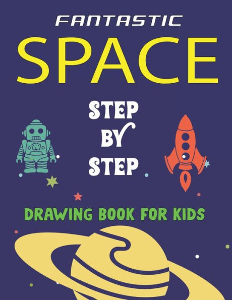FANTASTIC SPACE STEP BY STEP DRAWING BOOK FOR KIDS: Explore, Fun with Learn... How To Draw Planets, Stars, Astronauts, Space Ships and More! | ... for children) Awesome Gift For Future Artists