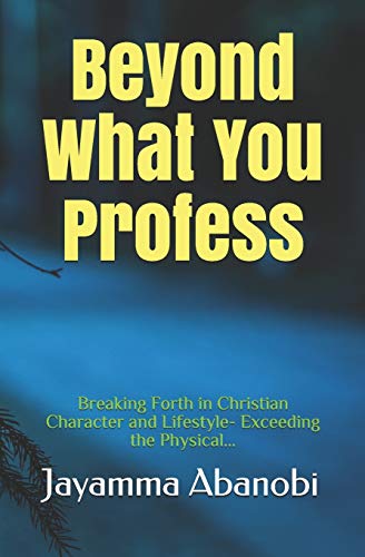 Beyond What You Profess: Breaking Forth In Christian Character And Lifestyle- Exceeding The Physical