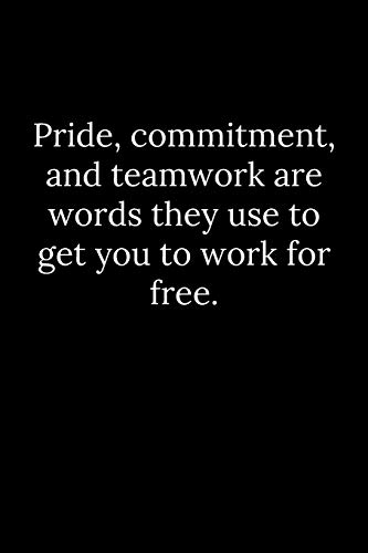 Pride, Commitment, And Teamwork Are Words They Use To Get You To Work For Free.