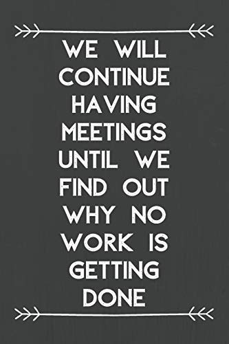 We Will Continue Having Meetings Until We Find Out Why No Work Is Getting Done: The Best Gift For Coworker Teammates Freinds Students Business Office With Funny Saying In The Cover.