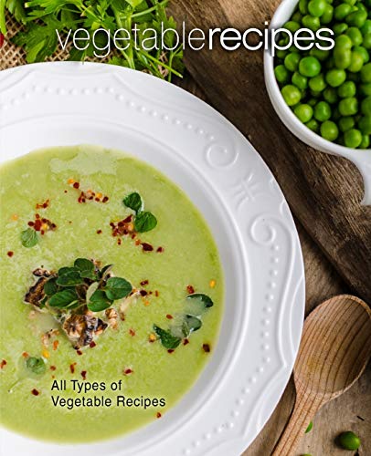 Vegetable Recipes: All Types Of Delicious Vegetable Recipes (2Nd Edition)