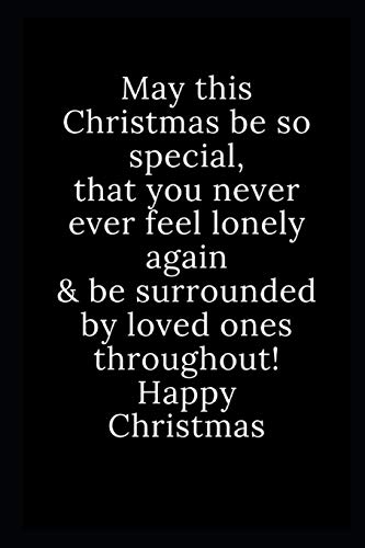 Happy Christmas: May This Christmas Be So Special, That You Never Ever Feel Lonely Again & Be Surrounded By Loved Ones Throughout! Happy Christmas