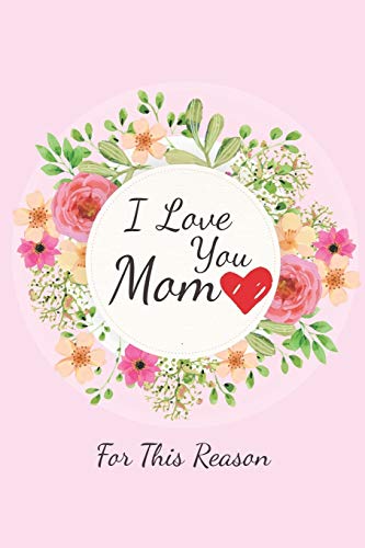 I Love You Mom: For This Reason - 50 Pages , 6 X 9''
