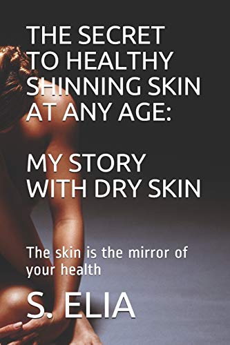 The Secret To Healthy Shinning Skin At Any Age: My Story With Dry Skin: The Skin Is The Mirror Of Your Health