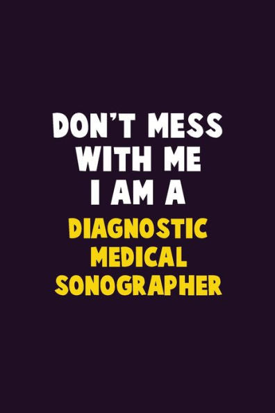 Don't Mess With Me, I Am A Diagnostic Medical Sonographer: 6X9 Career Pride 120 pages Writing Notebooks