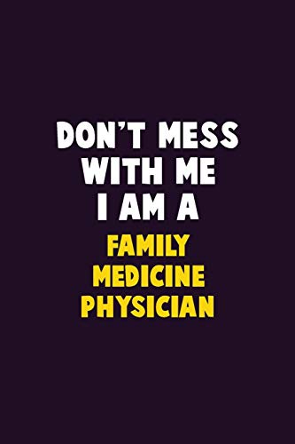 Don't Mess With Me, I Am A Family Medicine Physician: 6X9 Career Pride 120 Pages Writing Notebooks