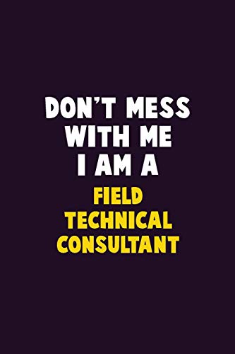 Don't Mess With Me, I Am A Field Technical Consultant: 6X9 Career Pride 120 Pages Writing Notebooks