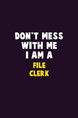 Don't Mess With Me, I Am A File Clerk: 6X9 Career Pride 120 Pages Writing Notebooks