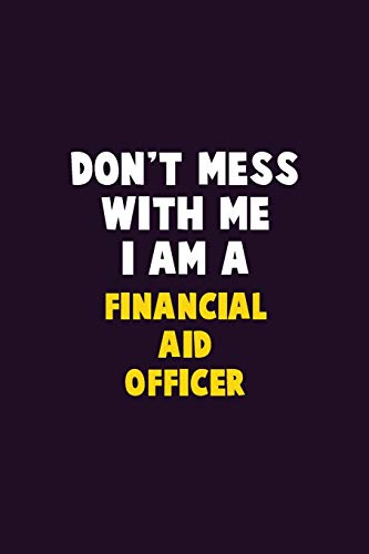 Don't Mess With Me, I Am A Financial aid officer: 6X9 Career Pride 120 pages Writing Notebooks
