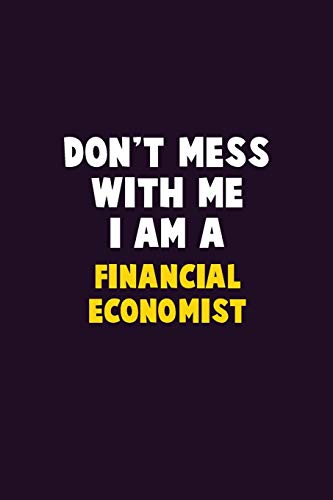 Don'T Mess With Me, I Am A Financial Economist: 6X9 Career Pride 120 Pages Writing Notebooks