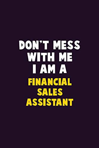 Don'T Mess With Me, I Am A Financial Sales Assistant: 6X9 Career Pride 120 Pages Writing Notebooks
