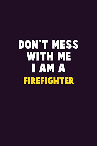Don'T Mess With Me, I Am A Firefighter: 6X9 Career Pride 120 Pages Writing Notebooks