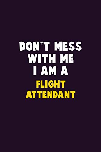 Don't Mess With Me, I Am A Flight Attendant: 6X9 Career Pride 120 pages Writing Notebooks