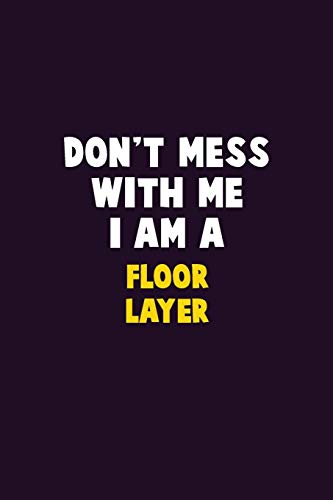 Don't Mess With Me, I Am A Floor Layer: 6X9 Career Pride 120 pages Writing Notebooks