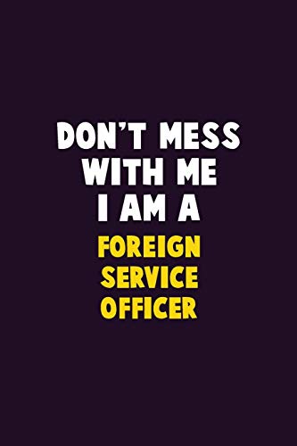 Don't Mess With Me, I Am A Foreign Service Officer: 6X9 Career Pride 120 Pages Writing Notebooks