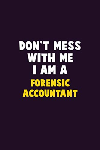 Don't Mess With Me, I Am A Forensic Accountant: 6X9 Career Pride 120 Pages Writing Notebooks