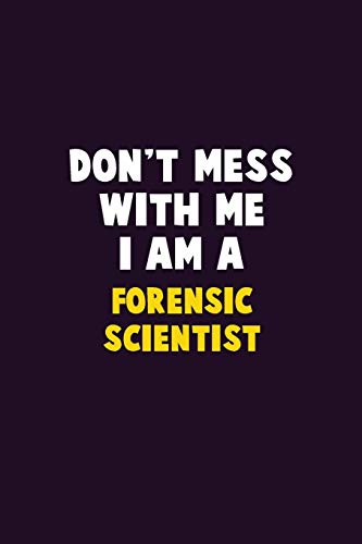 Don't Mess With Me, I Am A Forensic Scientist: 6X9 Career Pride 120 Pages Writing Notebooks