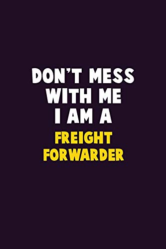 Don't Mess With Me, I Am A Freight Forwarder: 6X9 Career Pride 120 Pages Writing Notebooks