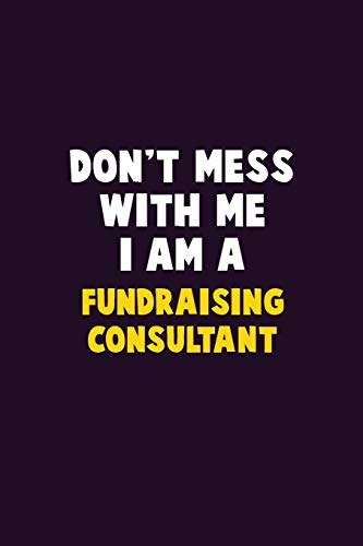 Don't Mess With Me, I Am A Fundraising Consultant: 6X9 Career Pride 120 Pages Writing Notebooks