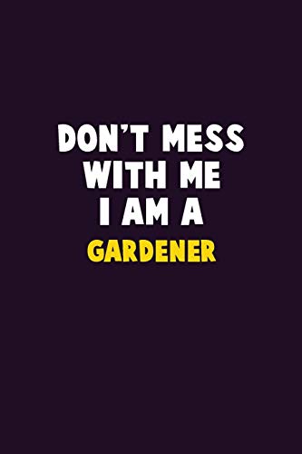 Don't Mess With Me, I Am A Gardener: 6X9 Career Pride 120 pages Writing Notebooks