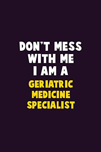 Don't Mess With Me, I Am A Geriatric Medicine Specialist: 6X9 Career Pride 120 Pages Writing Notebooks