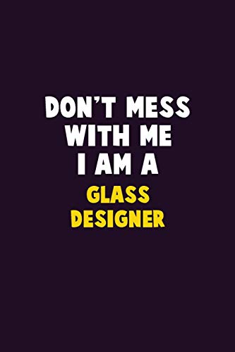 Don't Mess With Me, I Am A Glass Designer: 6X9 Career Pride 120 Pages Writing Notebooks