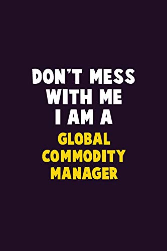 Don't Mess With Me, I Am A Global Commodity Manager: 6X9 Career Pride 120 Pages Writing Notebooks