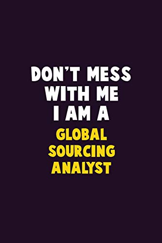 Don't Mess With Me, I Am A Global Sourcing Analyst: 6X9 Career Pride 120 Pages Writing Notebooks