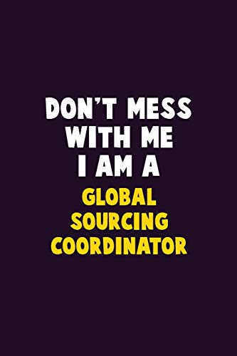 Don'T Mess With Me, I Am A Global Sourcing Coordinator: 6X9 Career Pride 120 Pages Writing Notebooks