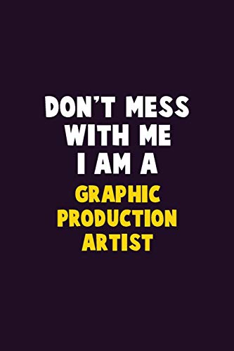 Don't Mess With Me, I Am A Graphic Production Artist: 6X9 Career Pride 120 Pages Writing Notebooks