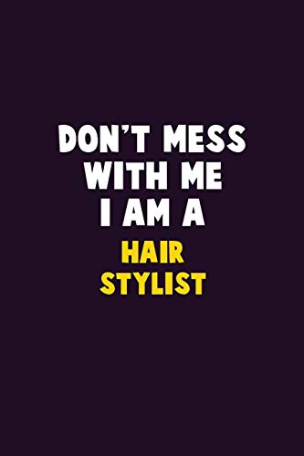 Don't Mess With Me, I Am A Hair Stylist: 6X9 Career Pride 120 Pages Writing Notebooks