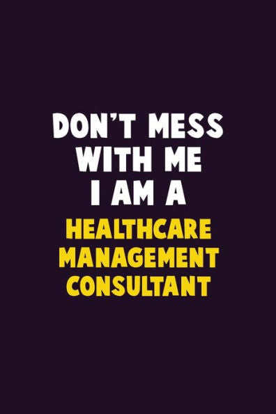 Don't Mess With Me, I Am A Healthcare Management Consultant: 6X9 Career Pride 120 pages Writing Notebooks