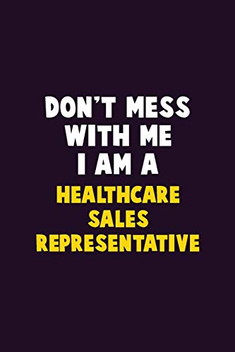 Don't Mess With Me, I Am A Healthcare Sales Representative: 6X9 Career Pride 120 Pages Writing Notebooks