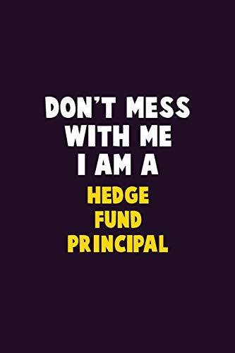 Don't Mess With Me, I Am A Hedge Fund Principal: 6X9 Career Pride 120 Pages Writing Notebooks