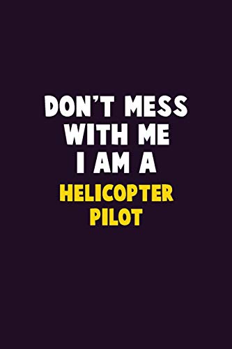 Don'T Mess With Me, I Am A Helicopter Pilot: 6X9 Career Pride 120 Pages Writing Notebooks