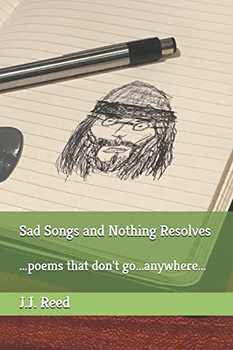 Sad Songs And Nothing Resolves: ...Poems That Don't Go...Anywhere...
