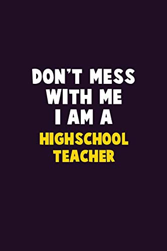 Don'T Mess With Me, I Am A Highschool Teacher: 6X9 Career Pride 120 Pages Writing Notebooks