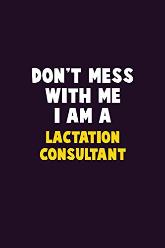 Don't Mess With Me, I Am A Lactation Consultant: 6X9 Career Pride 120 Pages Writing Notebooks